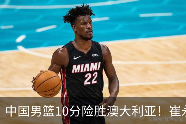 中国男篮10分险胜澳大利亚！崔永熙12分，王俊杰23分，王浩然10分